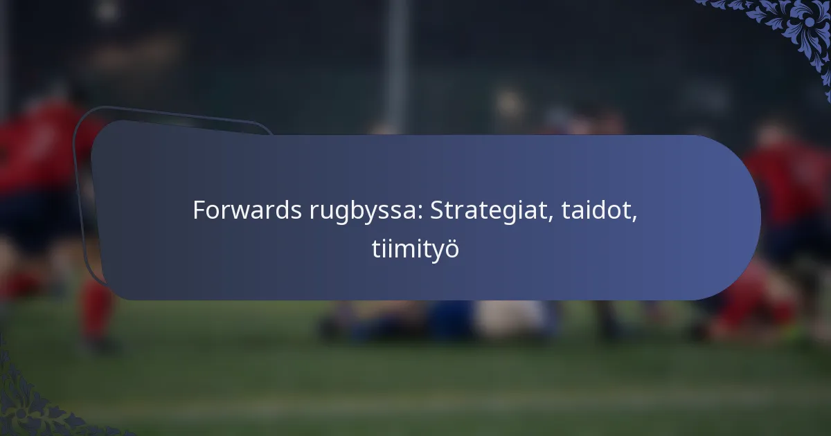 Forwards rugbyssa: Strategiat, taidot, tiimityö