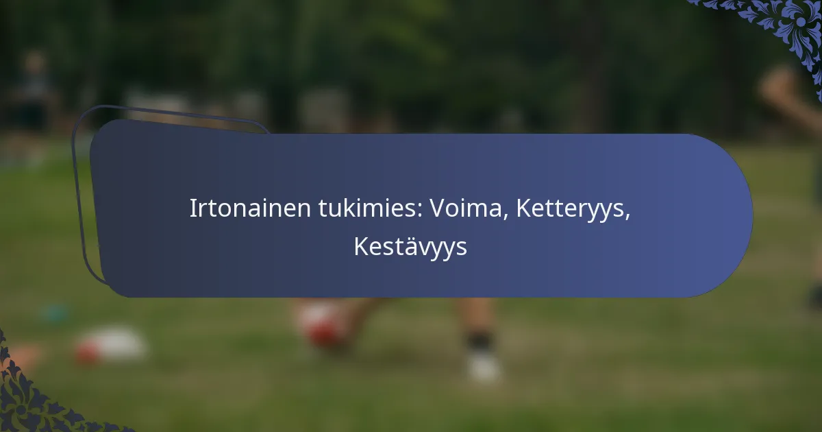 Irtonainen tukimies: Voima, Ketteryys, Kestävyys