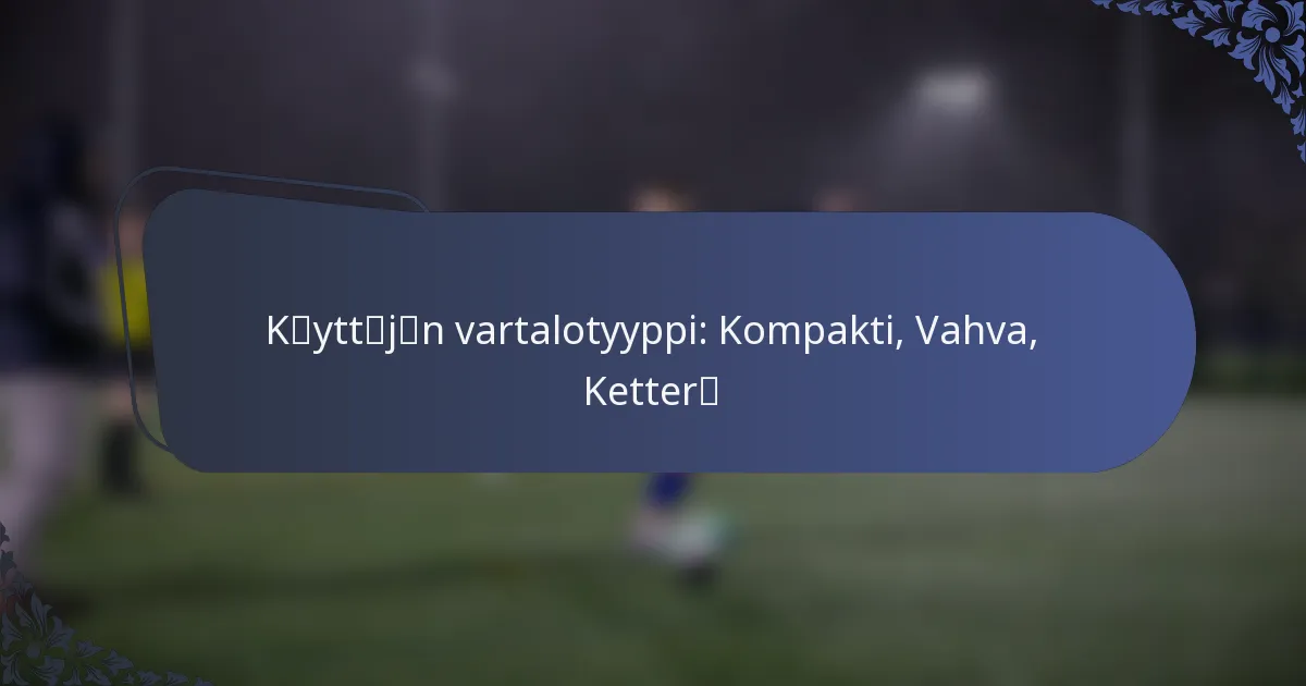 Käyttäjän vartalotyyppi: Kompakti, Vahva, Ketterä