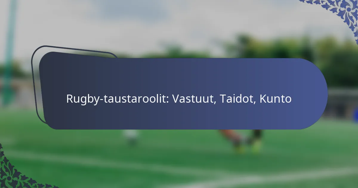 Rugby-taustaroolit: Vastuut, Taidot, Kunto