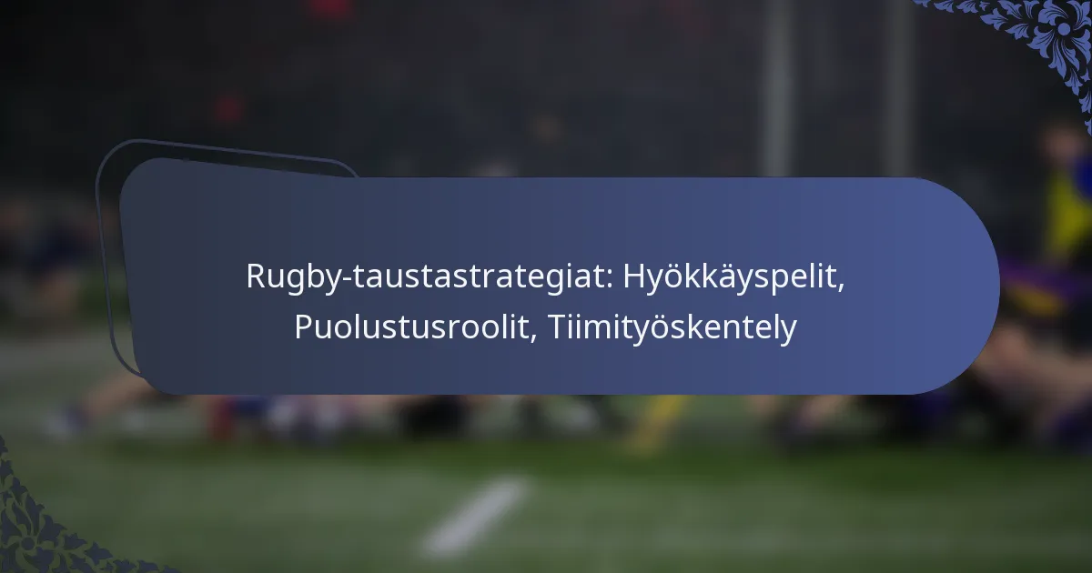 Rugby-taustastrategiat: Hyökkäyspelit, Puolustusroolit, Tiimityöskentely