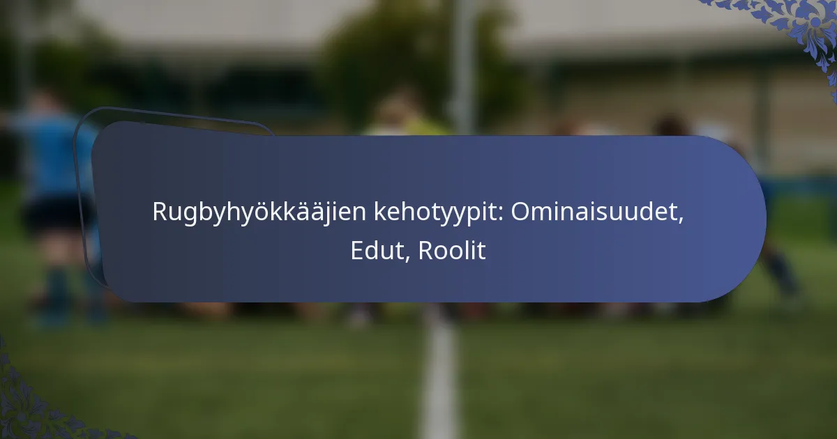 Rugbyhyökkääjien kehotyypit: Ominaisuudet, Edut, Roolit