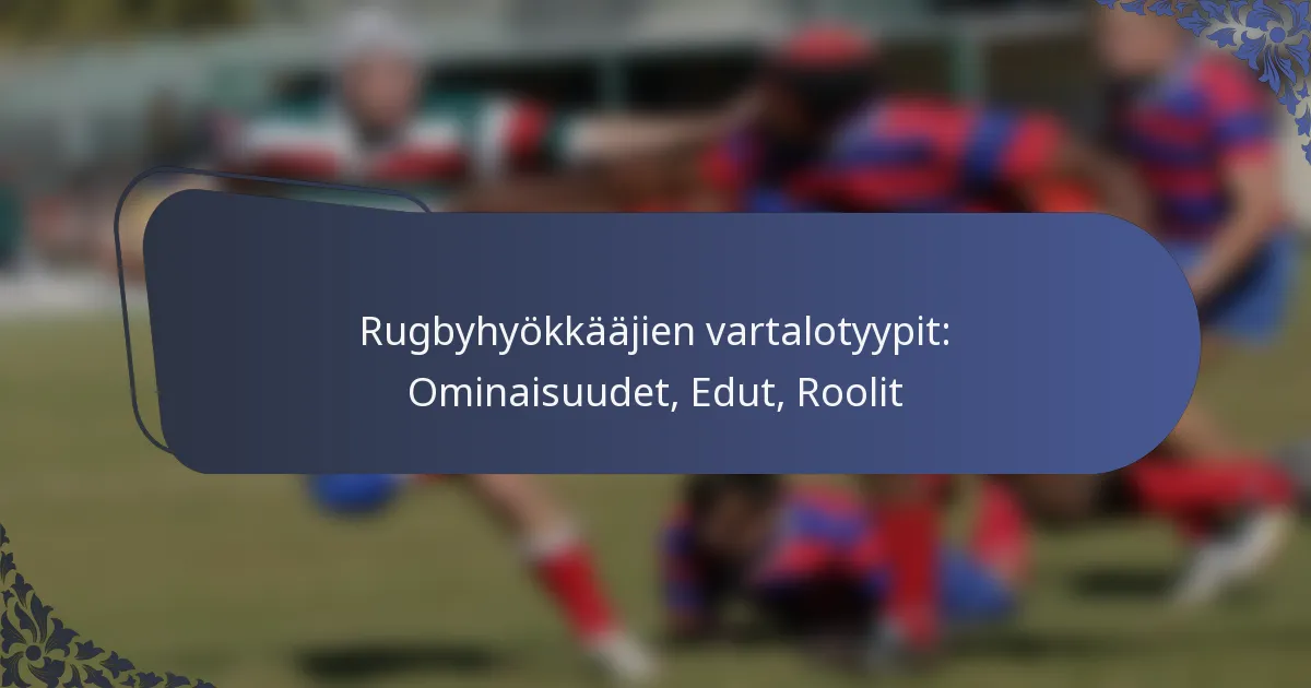 Rugbyhyökkääjien vartalotyypit: Ominaisuudet, Edut, Roolit