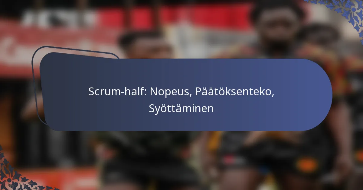 Scrum-half: Nopeus, Päätöksenteko, Syöttäminen