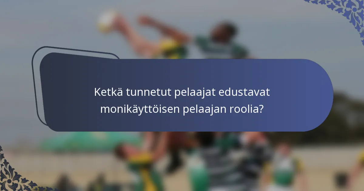 Ketkä tunnetut pelaajat edustavat monikäyttöisen pelaajan roolia?