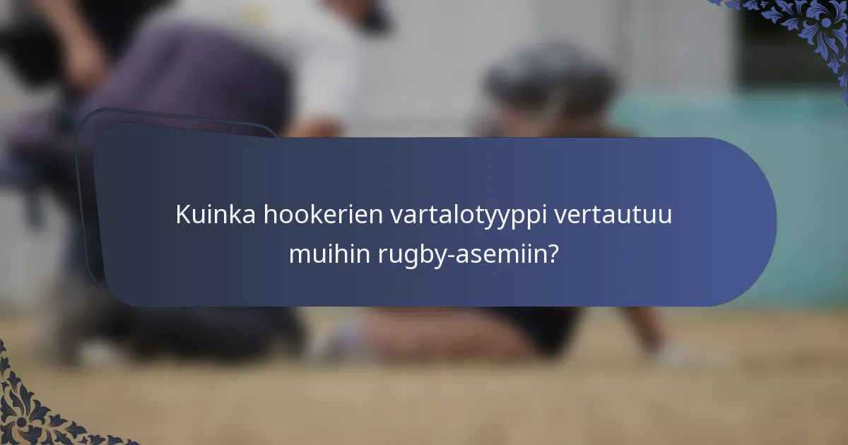 Kuinka hookerien vartalotyyppi vertautuu muihin rugby-asemiin?
