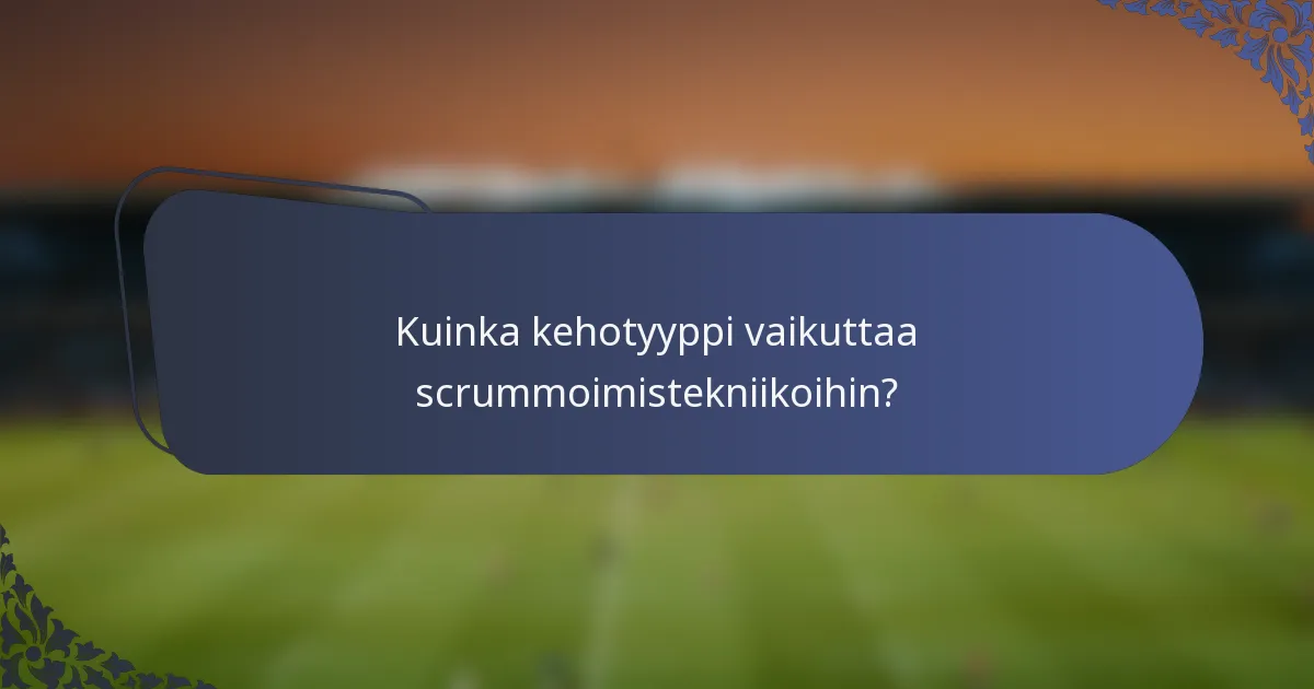 Kuinka kehotyyppi vaikuttaa scrummoimistekniikoihin?