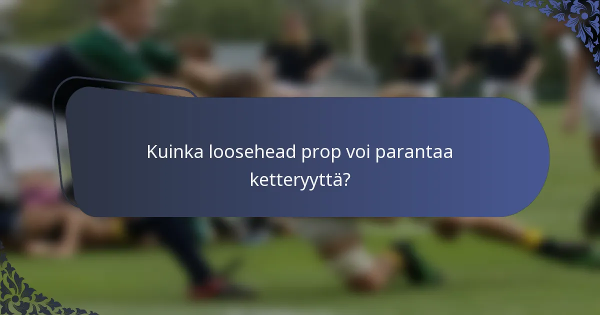 Kuinka loosehead prop voi parantaa ketteryyttä?