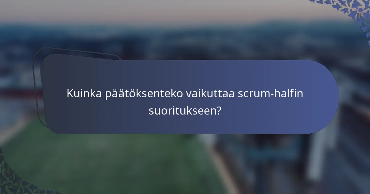 Kuinka päätöksenteko vaikuttaa scrum-halfin suoritukseen?
