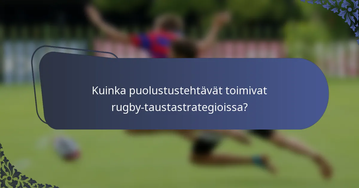 Kuinka puolustustehtävät toimivat rugby-taustastrategioissa?