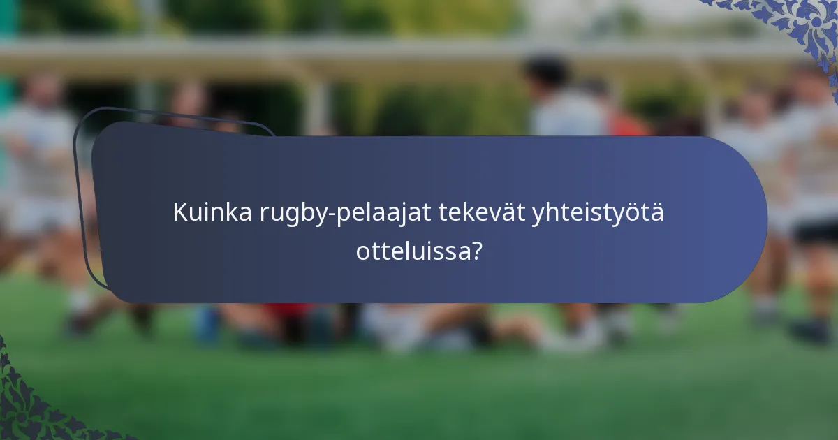 Kuinka rugby-pelaajat tekevät yhteistyötä otteluissa?