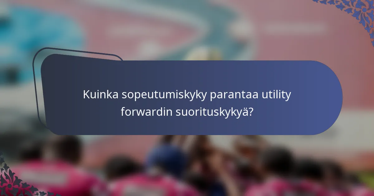 Kuinka sopeutumiskyky parantaa utility forwardin suorituskykyä?