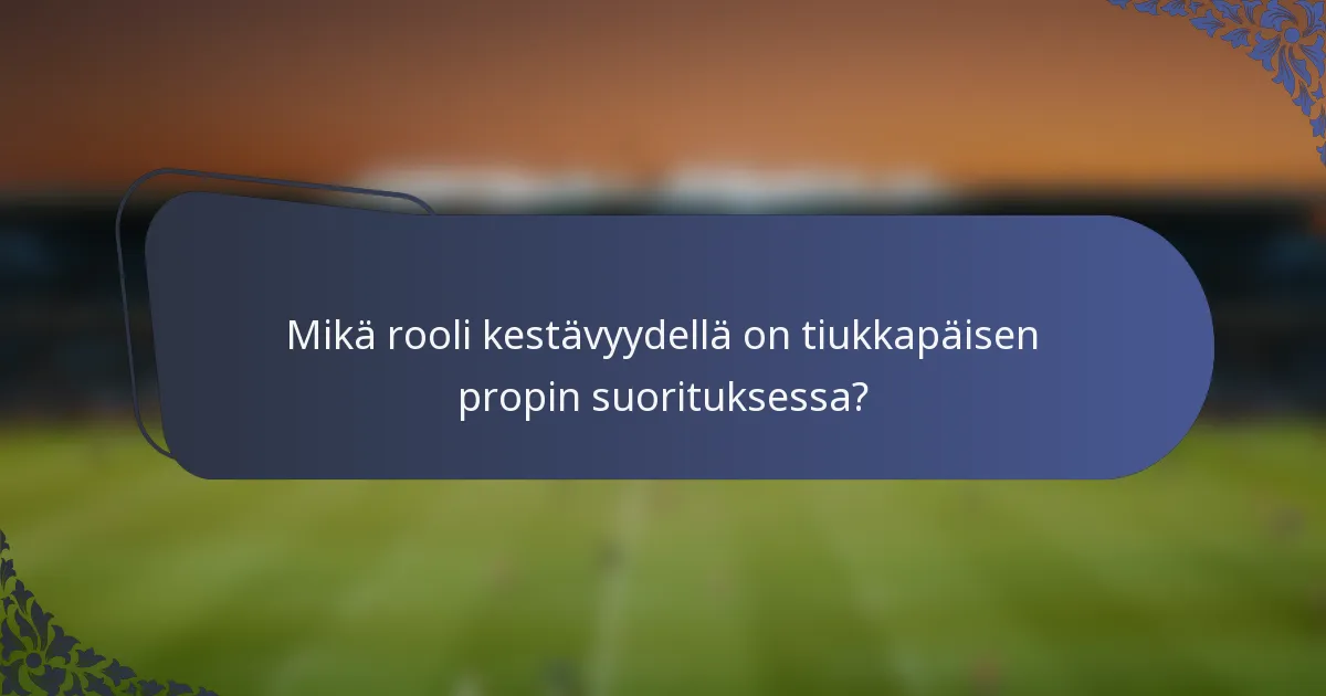 Mikä rooli kestävyydellä on tiukkapäisen propin suorituksessa?