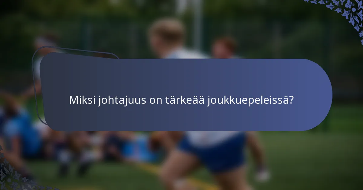 Miksi johtajuus on tärkeää joukkuepeleissä?