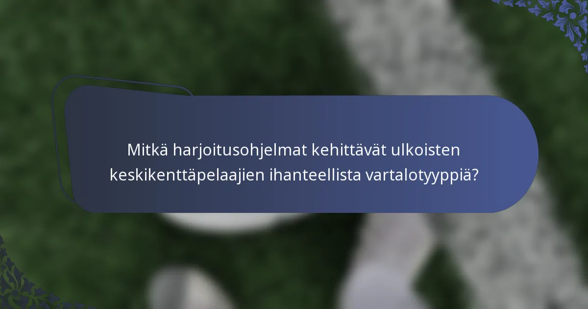 Mitkä harjoitusohjelmat kehittävät ulkoisten keskikenttäpelaajien ihanteellista vartalotyyppiä?