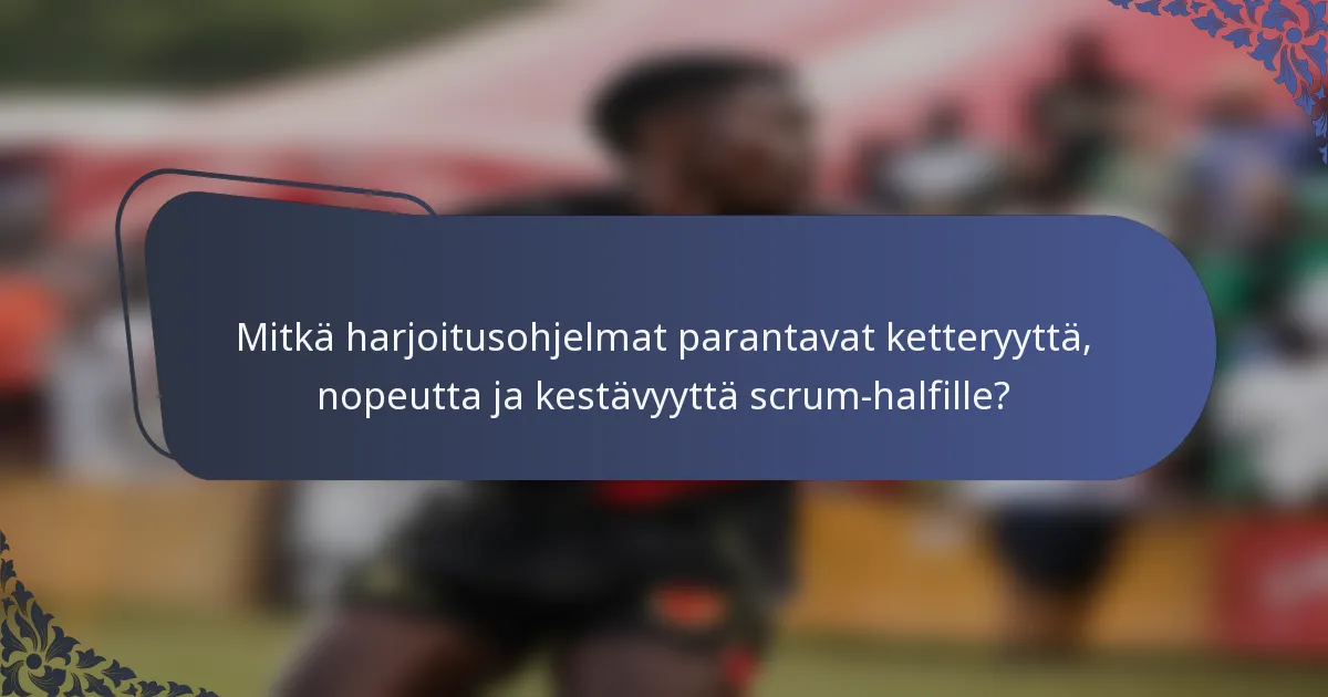 Mitkä harjoitusohjelmat parantavat ketteryyttä, nopeutta ja kestävyyttä scrum-halfille?