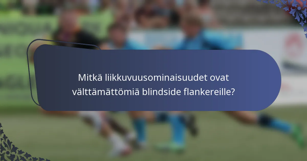 Mitkä liikkuvuusominaisuudet ovat välttämättömiä blindside flankereille?