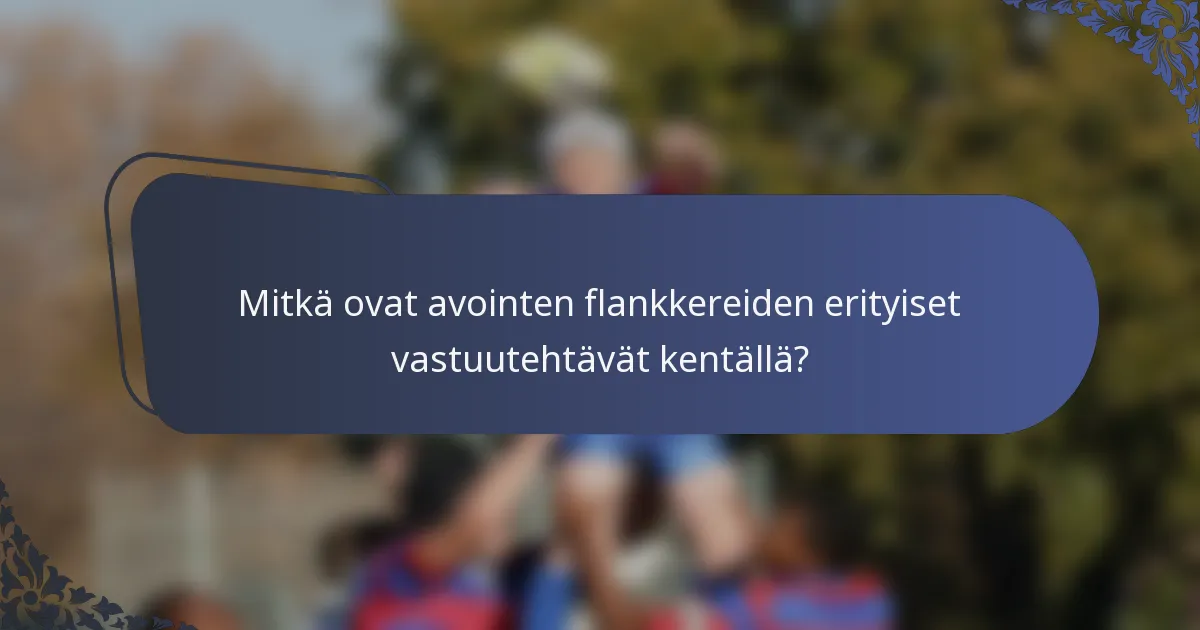 Mitkä ovat avointen flankkereiden erityiset vastuutehtävät kentällä?