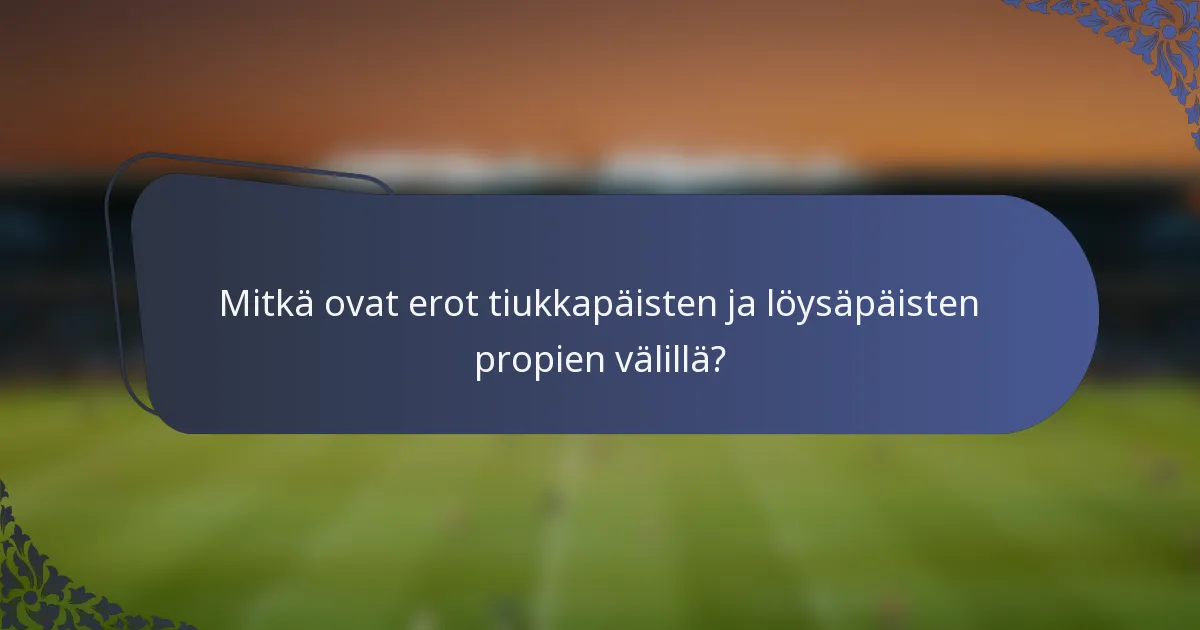 Mitkä ovat erot tiukkapäisten ja löysäpäisten propien välillä?