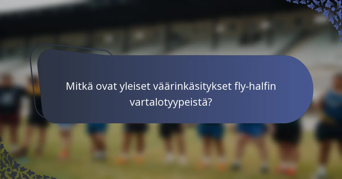 Mitkä ovat yleiset väärinkäsitykset fly-halfin vartalotyypeistä?
