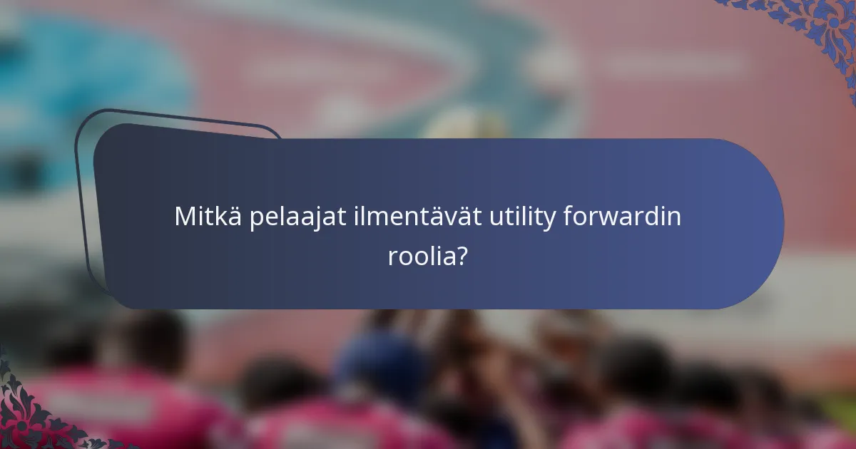 Mitkä pelaajat ilmentävät utility forwardin roolia?