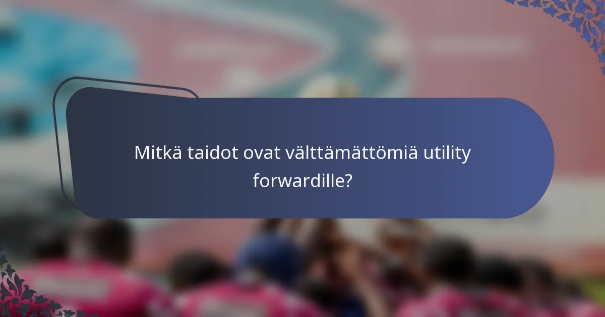 Mitkä taidot ovat välttämättömiä utility forwardille?